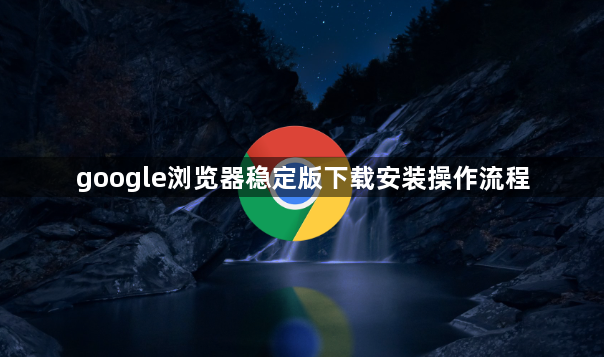 google浏览器稳定版下载安装操作流程1