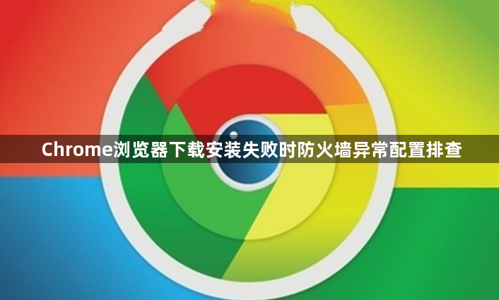 Chrome浏览器下载安装失败时防火墙异常配置排查1