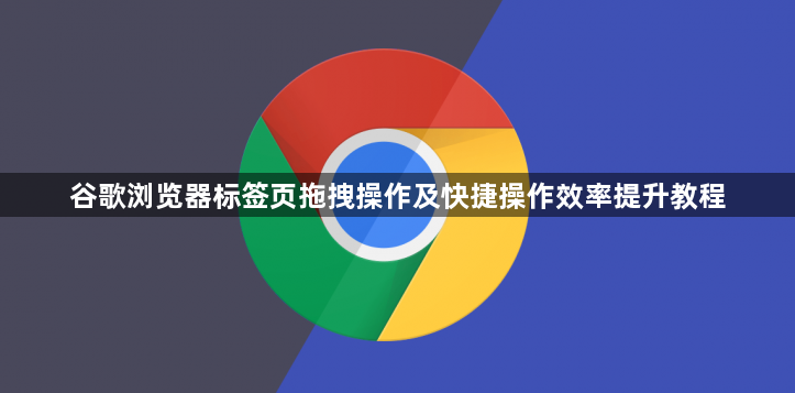谷歌浏览器标签页拖拽操作及快捷操作效率提升教程1