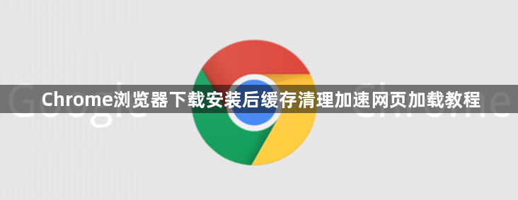 Chrome浏览器下载安装后缓存清理加速网页加载教程1