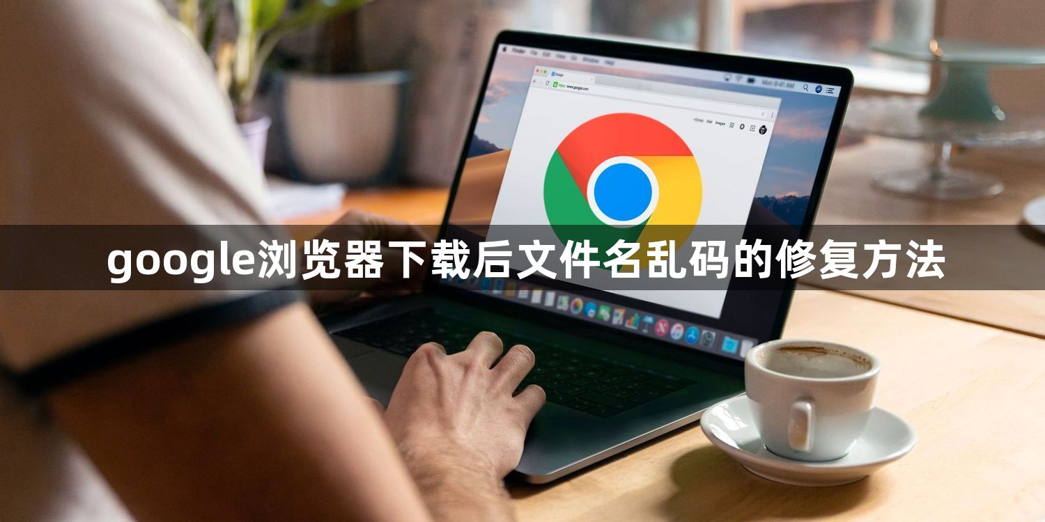 google浏览器下载后文件名乱码的修复方法1