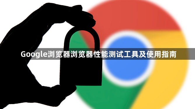 Google浏览器浏览器性能测试工具及使用指南1
