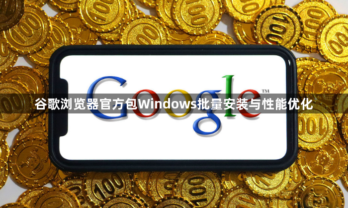 谷歌浏览器官方包Windows批量安装与性能优化1