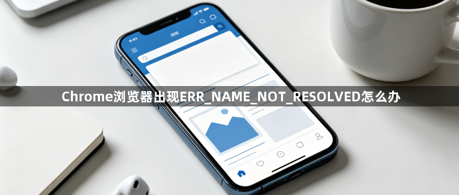 Chrome浏览器出现ERR_NAME_NOT_RESOLVED怎么办1