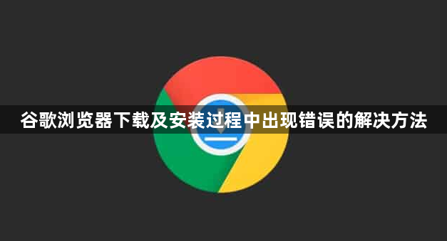 谷歌浏览器下载及安装过程中出现错误的解决方法1