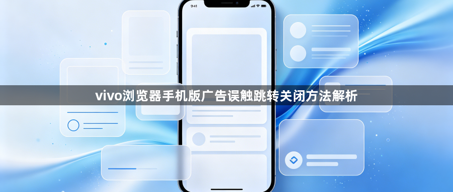 vivo浏览器手机版广告误触跳转关闭方法解析1
