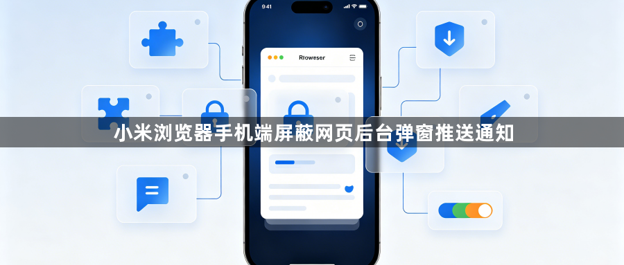 小米浏览器手机端屏蔽网页后台弹窗推送通知1