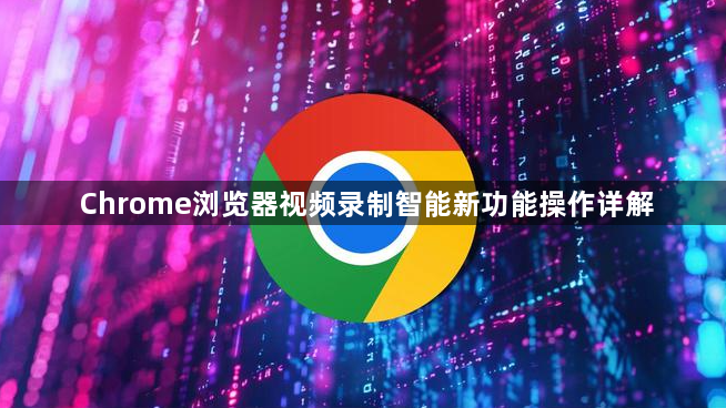 Chrome浏览器视频录制智能新功能操作详解1