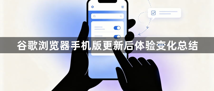 谷歌浏览器手机版更新后体验变化总结1