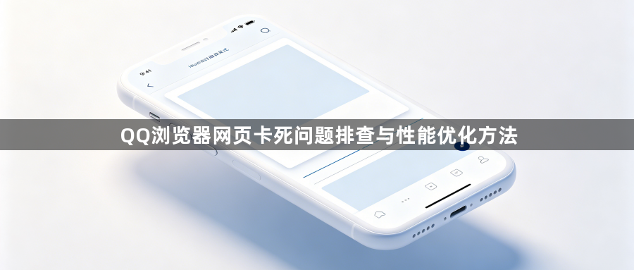 QQ浏览器网页卡死问题排查与性能优化方法1