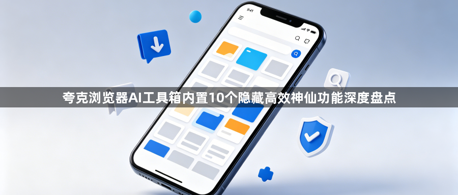 夸克浏览器AI工具箱内置10个隐藏高效神仙功能深度盘点1