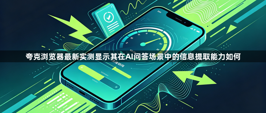 夸克浏览器最新实测显示其在AI问答场景中的信息提取能力如何1