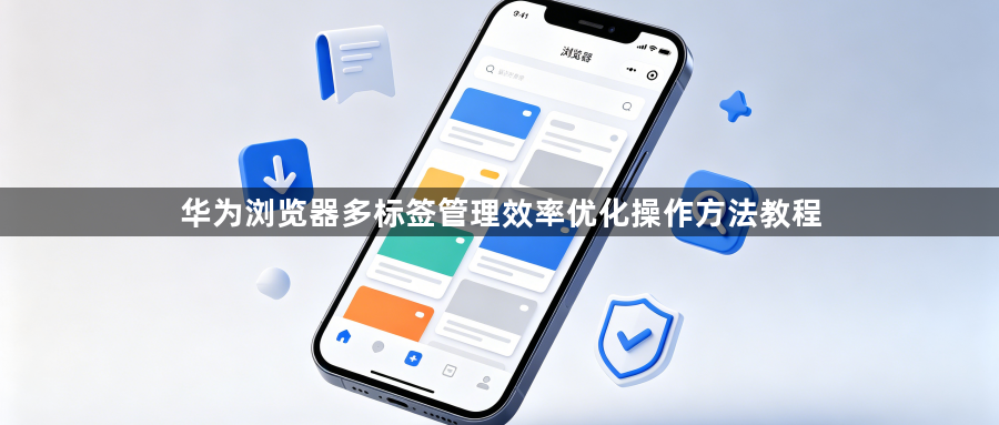 华为浏览器多标签管理效率优化操作方法教程1