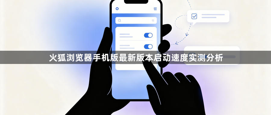 火狐浏览器手机版最新版本启动速度实测分析1