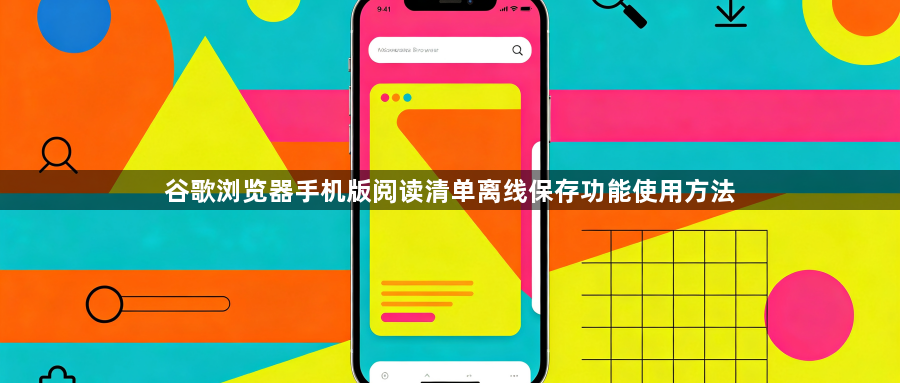 谷歌浏览器手机版阅读清单离线保存功能使用方法1