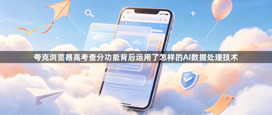 夸克浏览器高考查分功能背后运用了怎样的AI数据处理技术1