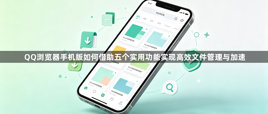 QQ浏览器手机版如何借助五个实用功能实现高效文件管理与加速1