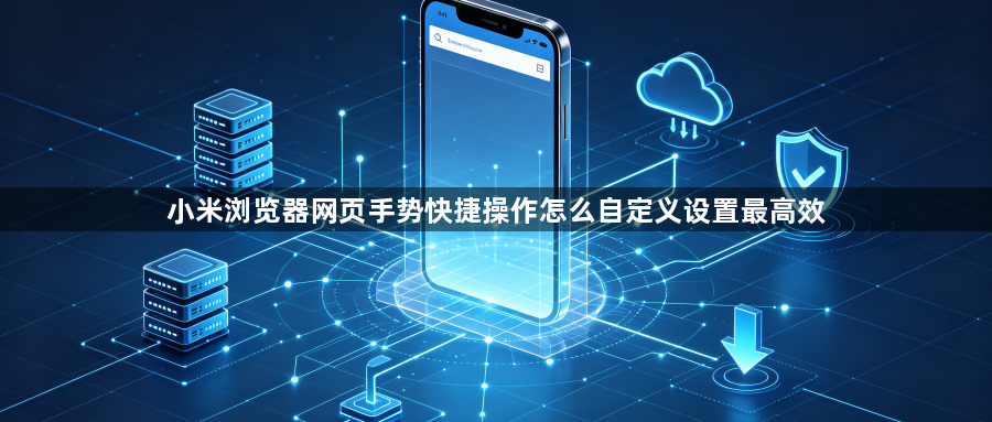 小米浏览器网页手势快捷操作怎么自定义设置最高效1