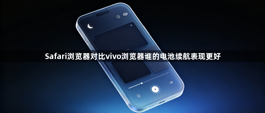 Safari浏览器对比vivo浏览器谁的电池续航表现更好1