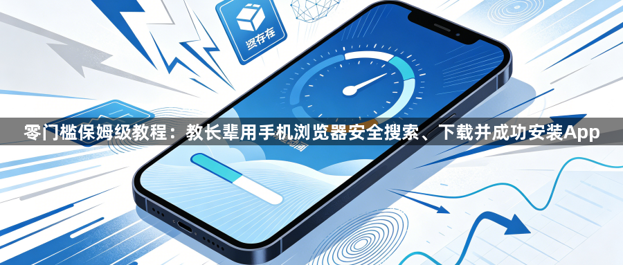 零门槛保姆级教程：教长辈用手机浏览器安全搜索、下载并成功安装App1