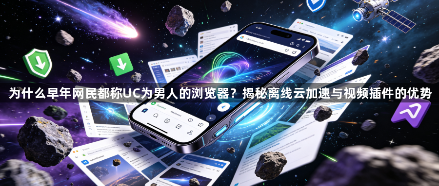 为什么早年网民都称UC为男人的浏览器?揭秘离线云加速与视频插件的优势1