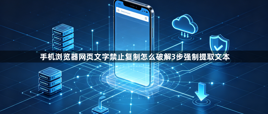 手机浏览器网页文字禁止复制怎么破解3步强制提取文本1