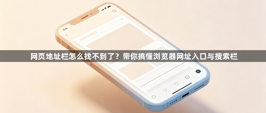 网页地址栏怎么找不到了?带你搞懂浏览器网址入口与搜索栏1
