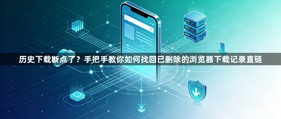 历史下载断点了?手把手教你如何找回已删除的浏览器下载记录直链1