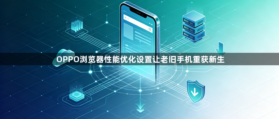 OPPO浏览器性能优化设置让老旧手机重获新生1