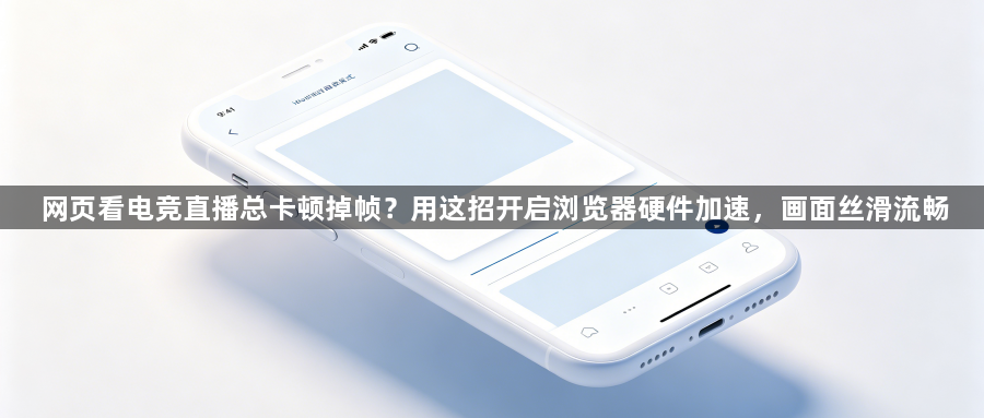 网页看电竞直播总卡顿掉帧？用这招开启浏览器硬件加速，画面丝滑流畅1