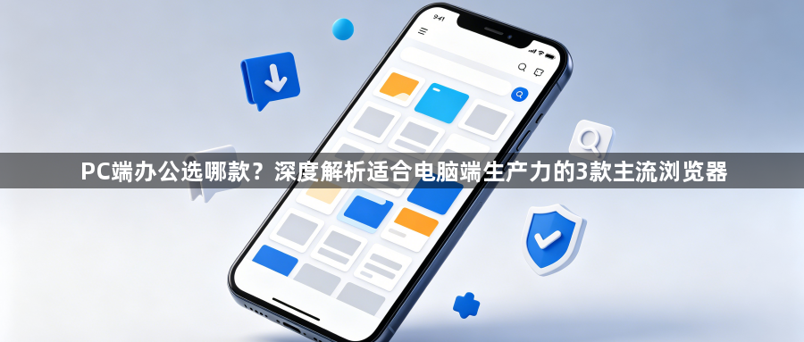 PC端办公选哪款?深度解析适合电脑端生产力的3款主流浏览器1