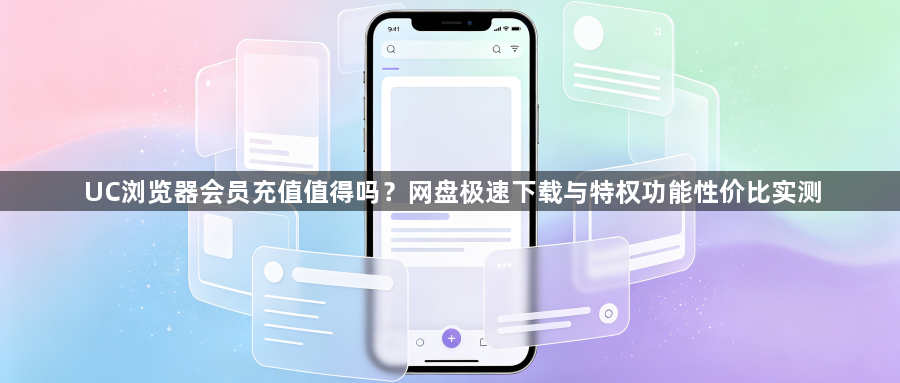 UC浏览器会员充值值得吗?网盘极速下载与特权功能性价比实测1