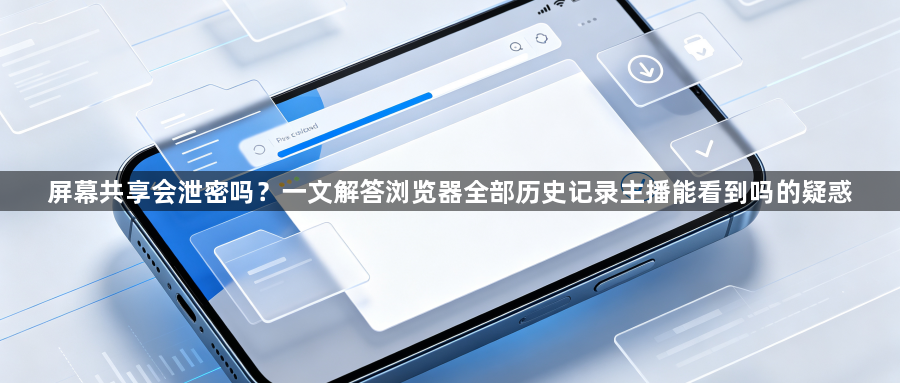 屏幕共享会泄密吗？一文解答浏览器全部历史记录主播能看到吗的疑惑1