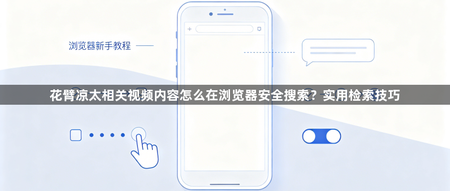 花臂凉太相关视频内容怎么在浏览器安全搜索?实用检索技巧1