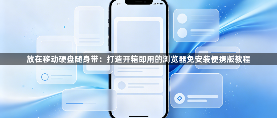 放在移动硬盘随身带：打造开箱即用的浏览器免安装便携版教程1