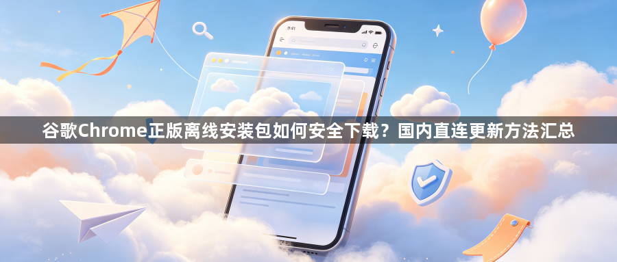 谷歌Chrome正版离线安装包如何安全下载?国内直连更新方法汇总1