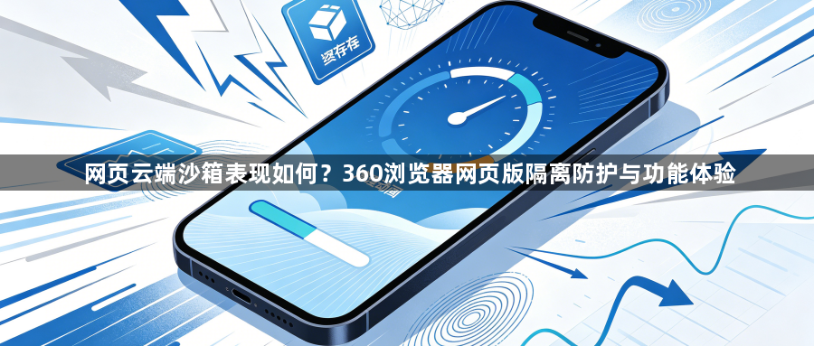 网页云端沙箱表现如何？360浏览器网页版隔离防护与功能体验1