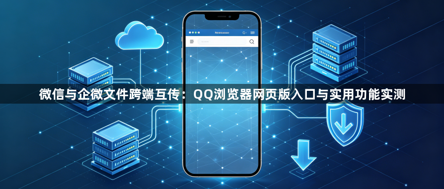 微信与企微文件跨端互传：QQ浏览器网页版入口与实用功能实测1