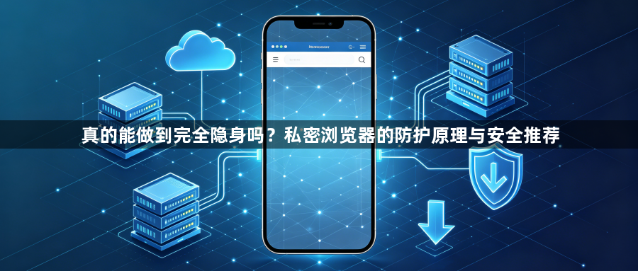 真的能做到完全隐身吗？私密浏览器的防护原理与安全推荐1