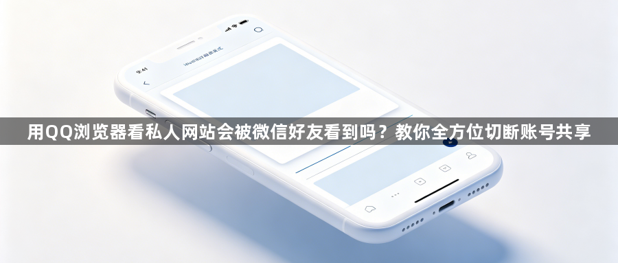 用QQ浏览器看私人网站会被微信好友看到吗？教你全方位切断账号共享1