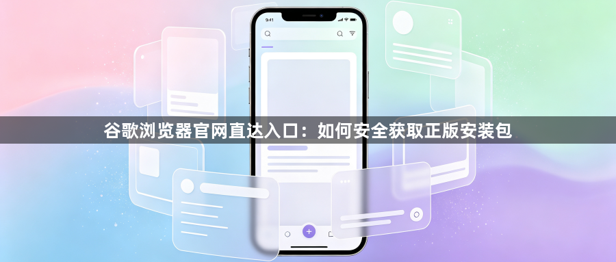 谷歌浏览器官网直达入口:如何安全获取正版安装包1