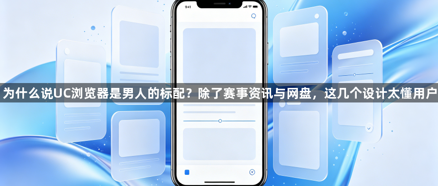 为什么说UC浏览器是男人的标配?除了赛事资讯与网盘,这几个设计太懂用户1