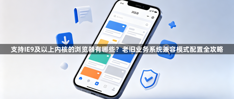支持IE9及以上内核的浏览器有哪些?老旧业务系统兼容模式配置全攻略1