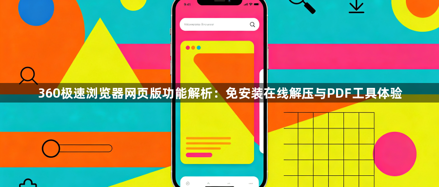 360极速浏览器网页版功能解析：免安装在线解压与PDF工具体验1