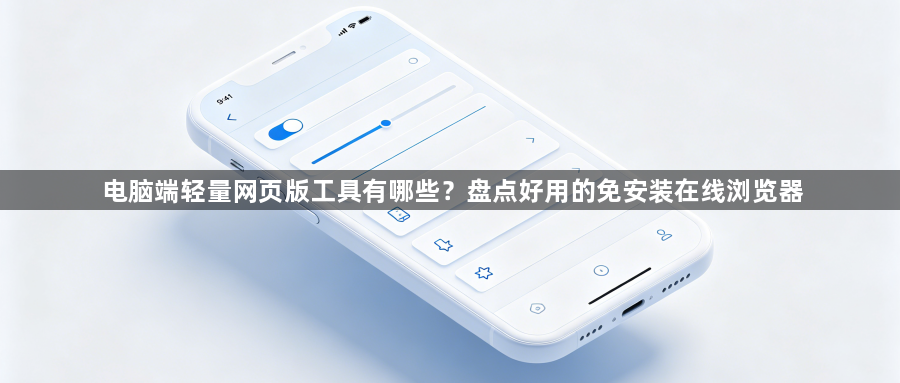 电脑端轻量网页版工具有哪些?盘点好用的免安装在线浏览器1
