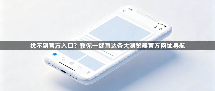 找不到官方入口？教你一键直达各大浏览器官方网址导航1