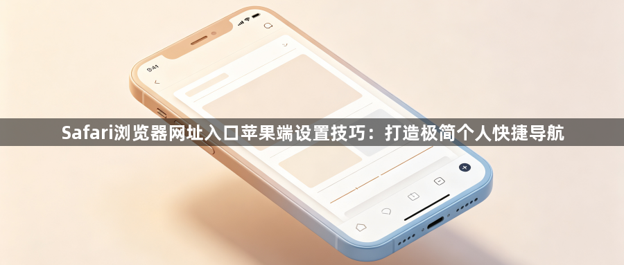 Safari浏览器网址入口苹果端设置技巧：打造极简个人快捷导航1
